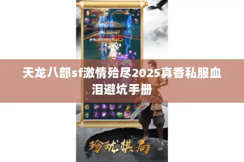 天龙八部sf激情殆尽2025真香私服血泪避坑手册 天龙八部sf激情殆尽2025真香私服血泪避坑手册