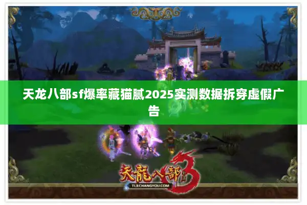 天龙八部sf爆率藏猫腻2025实测数据拆穿虚假广告