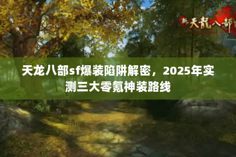 天龙八部sf爆装陷阱解密，2025年实测三大零氪神装路线