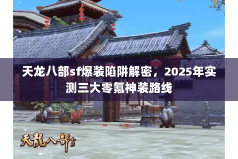 天龙八部sf爆装陷阱解密，2025年实测三大零氪神装路线
