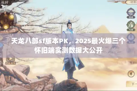 天龙八部sf版本PK，2025最火爆三个怀旧端实测数据大公开