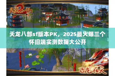 天龙八部sf版本PK，2025最火爆三个怀旧端实测数据大公开