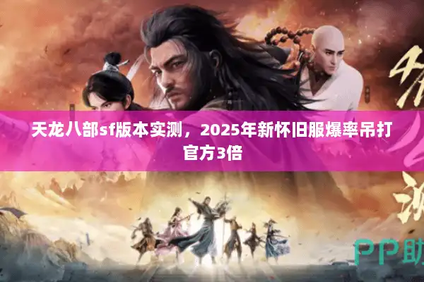 天龙八部sf版本实测，2025年新怀旧服爆率吊打官方3倍