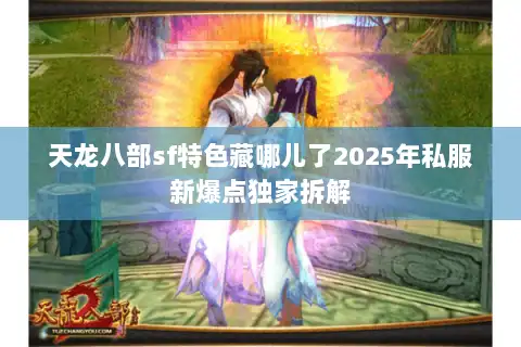 天龙八部sf特色藏哪儿了2025年私服新爆点独家拆解