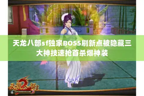 天龙八部sf独家BOSS刷新点被隐藏三大神技速抢首杀爆神装 天龙八部sf独家BOSS刷新点被隐藏三大神技速抢首杀爆神装