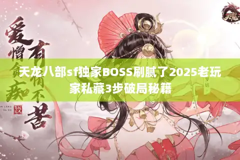天龙八部sf独家BOSS刷腻了2025老玩家私藏3步破局秘籍 天龙八部sf独家BOSS刷腻了2025老玩家私藏3步破局秘籍