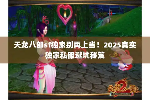 天龙八部sf独家别再上当！2025真实独家私服避坑秘笈