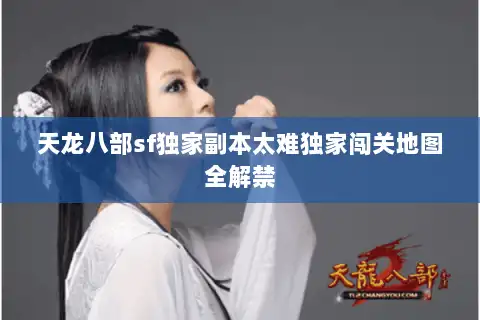 天龙八部sf独家副本太难独家闯关地图全解禁