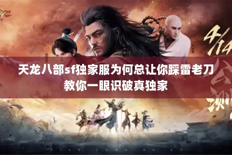 天龙八部sf独家服为何总让你踩雷老刀教你一眼识破真独家