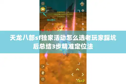 天龙八部sf独家活动怎么选老玩家踩坑后总结3步精准定位法