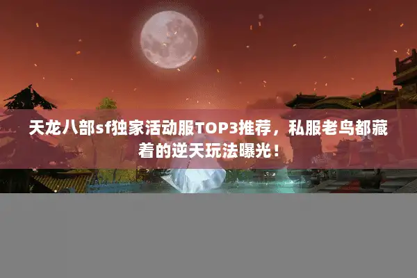 天龙八部sf独家活动服TOP3推荐,私服老鸟都藏着的逆天玩法曝光! 天龙八部sf独家活动服TOP3推荐,私服老鸟都藏着的逆天玩法曝光!