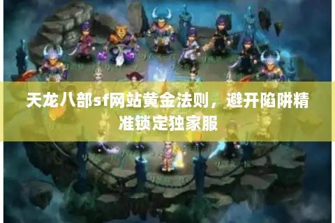 天龙八部sf网站黄金法则，避开陷阱精准锁定独家服