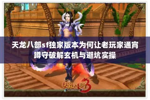 天龙八部sf独家版本为何让老玩家通宵蹲守破解玄机与避坑实操 天龙八部sf独家版本为何让老玩家通宵蹲守破解玄机与避坑实操