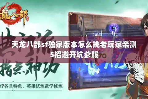 天龙八部sf独家版本怎么挑老玩家亲测5招避开坑爹服