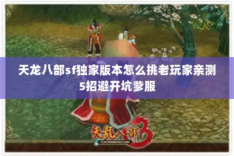 天龙八部sf独家版本怎么挑老玩家亲测5招避开坑爹服