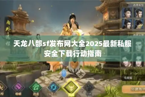 天龙八部sf发布网大全2025最新私服安全下载行动指南 天龙八部sf发布网大全2025最新私服安全下载行动指南