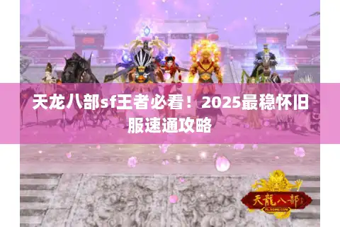 天龙八部sf王者必看!2025最稳怀旧服速通攻略 天龙八部sf王者必看!2025最稳怀旧服速通攻略