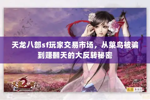 天龙八部sf玩家交易市场,从菜鸟被骗到赚翻天的大反转秘密 天龙八部sf玩家交易市场,从菜鸟被骗到赚翻天的大反转秘密