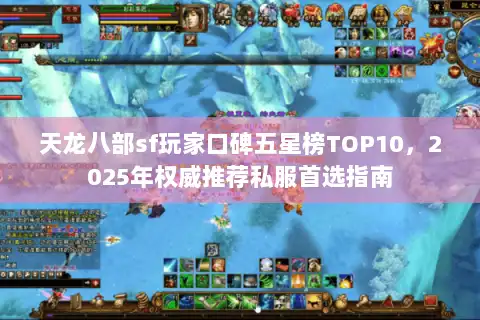 天龙八部sf玩家口碑五星榜TOP10，2025年权威推荐私服首选指南