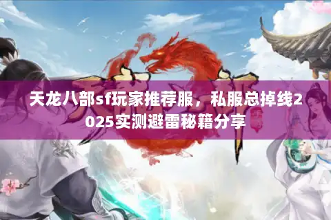 天龙八部sf玩家推荐服，私服总掉线2025实测避雷秘籍分享