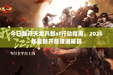今日新开天龙八部sf行动指南，2025年最新开服速通秘籍