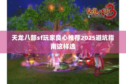 天龙八部sf玩家良心推荐2025避坑指南这样选