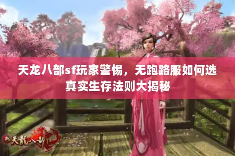 天龙八部sf玩家警惕,无跑路服如何选真实生存法则大揭秘 天龙八部sf玩家警惕,无跑路服如何选真实生存法则大揭秘