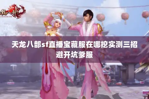 天龙八部sf直播宝藏服在哪挖实测三招避开坑爹服 天龙八部sf直播宝藏服在哪挖实测三招避开坑爹服