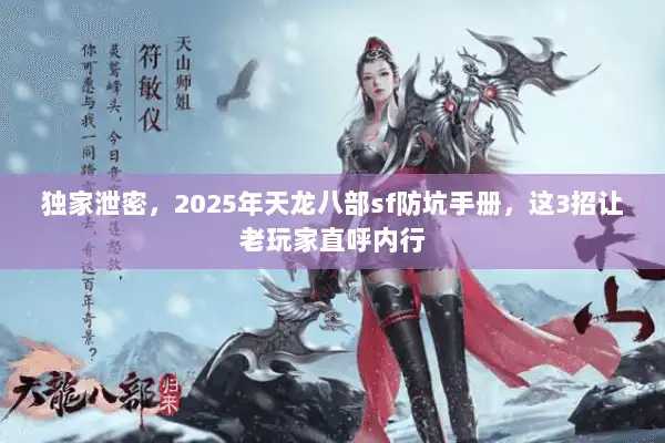 独家泄密，2025年天龙八部sf防坑手册，这3招让老玩家直呼内行