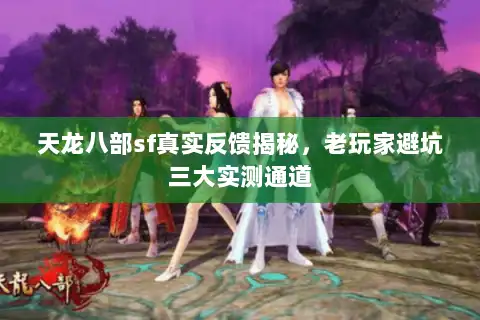 天龙八部sf真实反馈揭秘，老玩家避坑三大实测通道