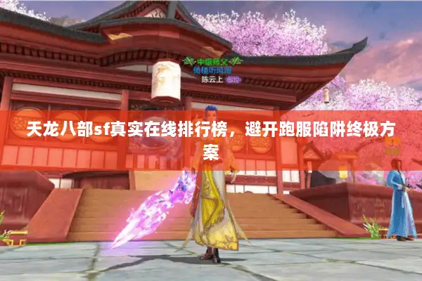 天龙八部sf真实在线排行榜，避开跑服陷阱终极方案