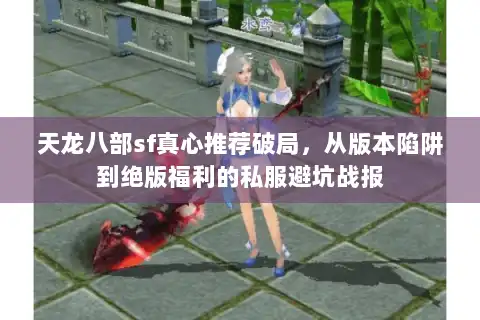 天龙八部sf真心推荐破局，从版本陷阱到绝版福利的私服避坑战报