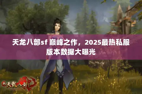 天龙八部sf 巅峰之作，2025最热私服版本数据大曝光