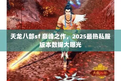 天龙八部sf 巅峰之作，2025最热私服版本数据大曝光