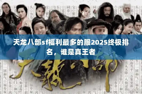 天龙八部sf福利最多的服2025终极排名，谁是真王者