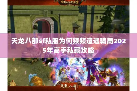 天龙八部sf私服为何频频遭遇骗局2025年高手私藏攻略 天龙八部sf私服为何频频遭遇骗局2025年高手私藏攻略
