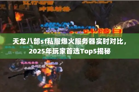 天龙八部sf私服爆火服务器实时对比，2025年玩家首选Top5揭秘