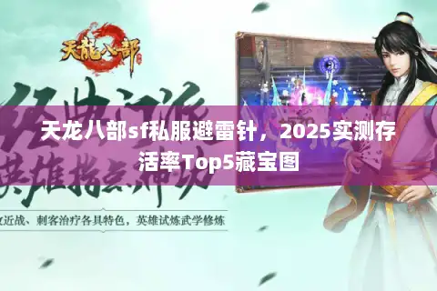 天龙八部sf私服避雷针,2025实测存活率Top5藏宝图 天龙八部sf私服避雷针,2025实测存活率Top5藏宝图