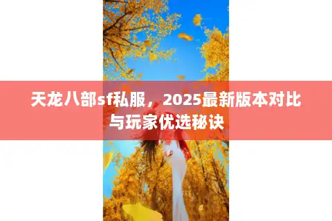 天龙八部sf私服，2025最新版本对比与玩家优选秘诀