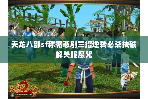 天龙八部sf称霸悲剧三招逆转必杀技破解关服魔咒