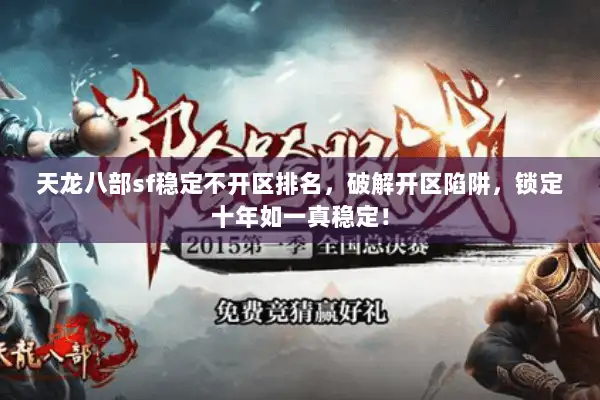 天龙八部sf稳定不开区排名，破解开区陷阱，锁定十年如一真稳定！