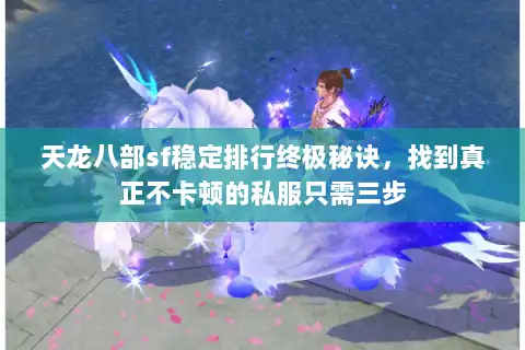 天龙八部sf稳定排行终极秘诀，找到真正不卡顿的私服只需三步