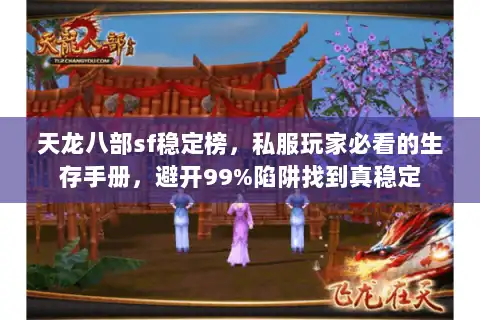 天龙八部sf稳定榜，私服玩家必看的生存手册，避开99%陷阱找到真稳定