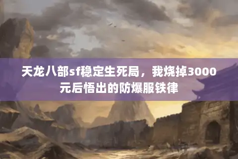 天龙八部sf稳定生死局，我烧掉3000元后悟出的防爆服铁律