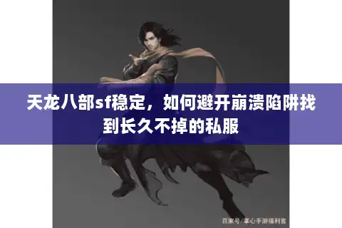 天龙八部sf稳定，如何避开崩溃陷阱找到长久不掉的私服