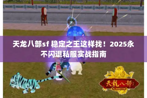 天龙八部sf 稳定之王这样找!2025永不闪退私服实战指南 天龙八部sf 稳定之王这样找!2025永不闪退私服实战指南