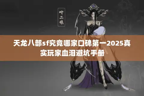 天龙八部sf究竟哪家口碑第一2025真实玩家血泪避坑手册 天龙八部sf究竟哪家口碑第一2025真实玩家血泪避坑手册