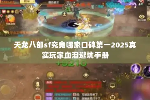 天龙八部sf究竟哪家口碑第一2025真实玩家血泪避坑手册 天龙八部sf究竟哪家口碑第一2025真实玩家血泪避坑手册