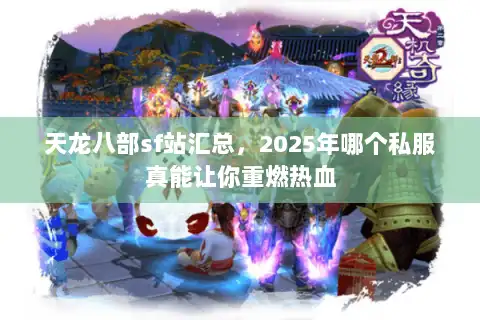天龙八部sf站汇总，2025年哪个私服真能让你重燃热血