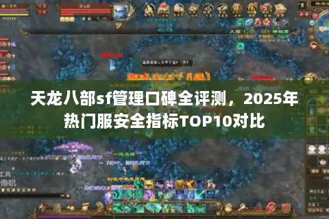 天龙八部sf管理口碑全评测,2025年热门服安全指标TOP10对比 天龙八部sf管理口碑全评测,2025年热门服安全指标TOP10对比